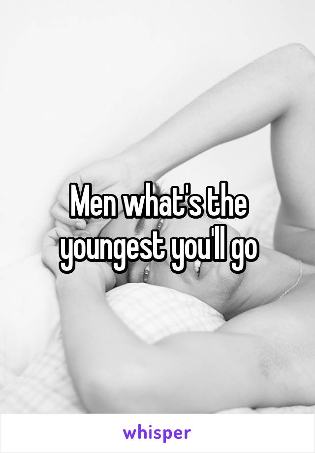 Men what's the youngest you'll go