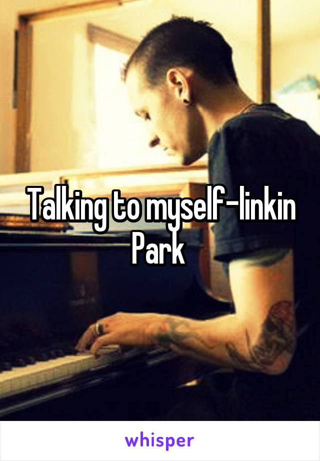 Talking to myself-linkin Park 