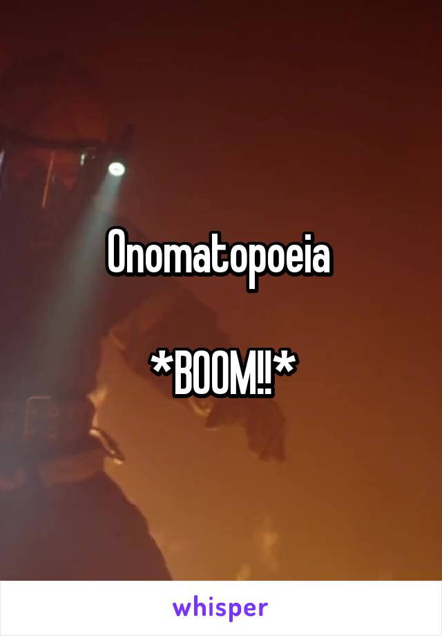 Onomatopoeia 

*BOOM!!*