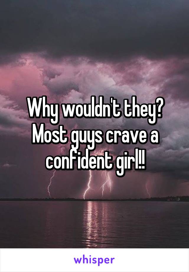 Why wouldn't they? Most guys crave a confident girl!!