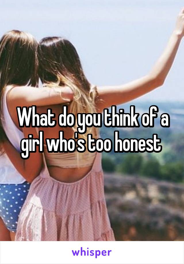 What do you think of a girl who's too honest 