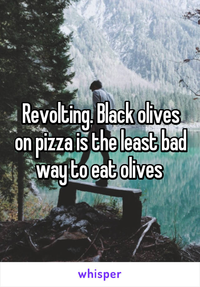 Revolting. Black olives on pizza is the least bad way to eat olives 