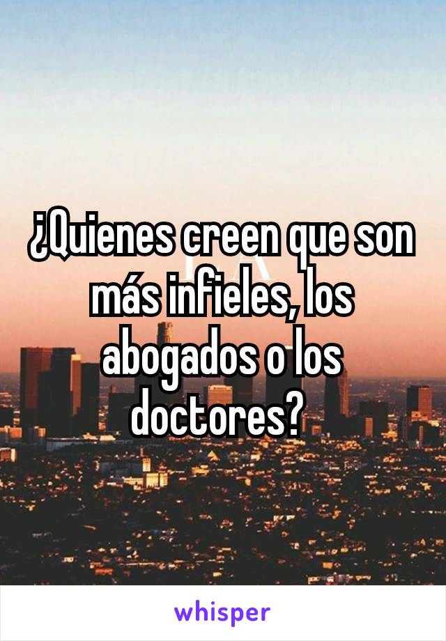 ¿Quienes creen que son más infieles, los abogados o los doctores? 