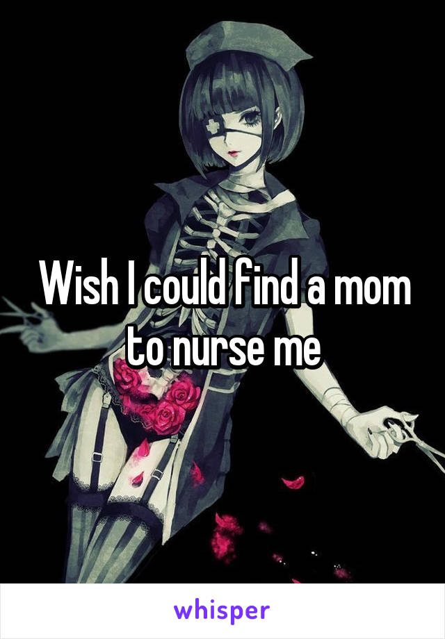 Wish I could find a mom to nurse me