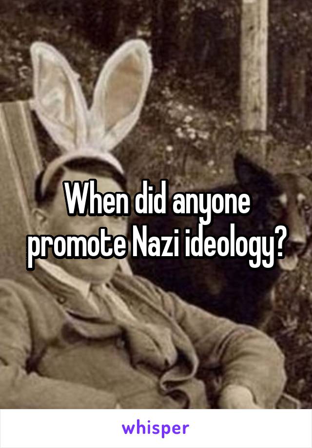 When did anyone promote Nazi ideology?