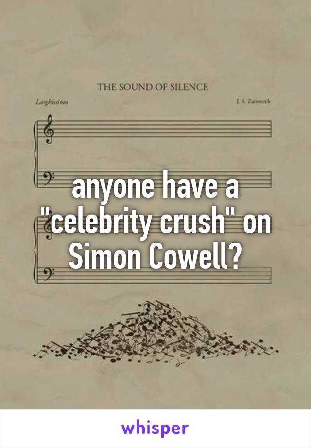 anyone have a "celebrity crush" on Simon Cowell?