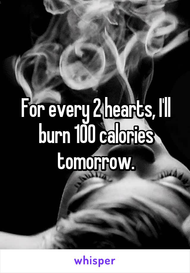 For every 2 hearts, I'll burn 100 calories tomorrow.