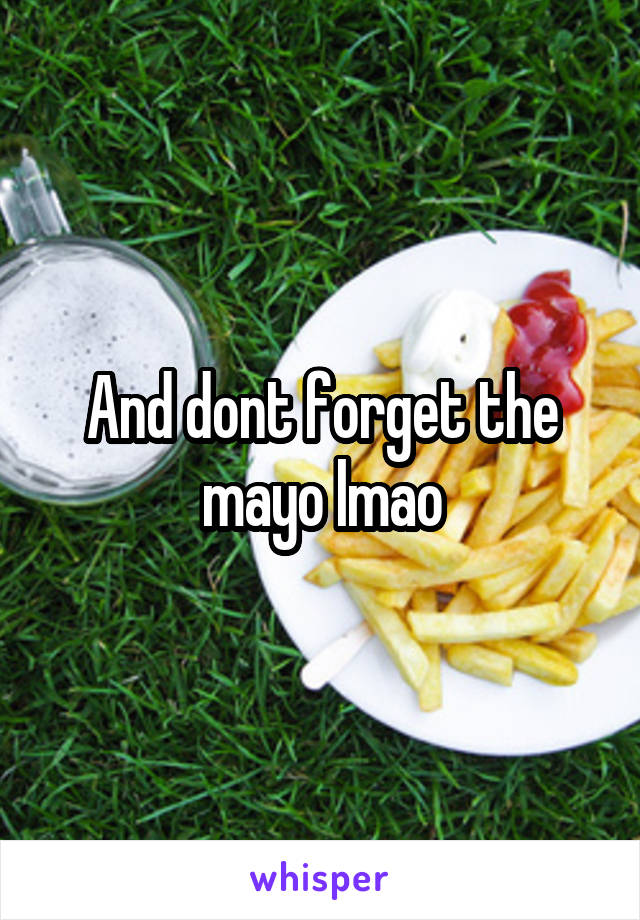 And dont forget the mayo lmao