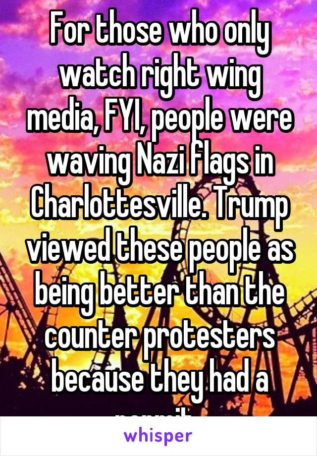 For those who only watch right wing media, FYI, people were waving Nazi flags in Charlottesville. Trump viewed these people as being better than the counter protesters because they had a permit. 