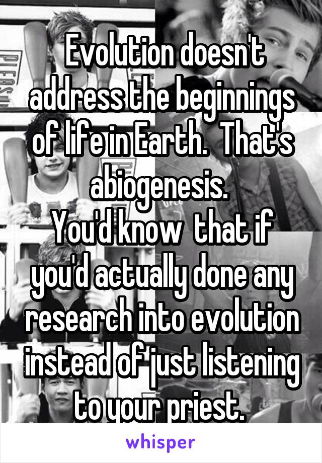  Evolution doesn't address the beginnings of life in Earth.  That's abiogenesis. 
You'd know  that if you'd actually done any research into evolution instead of just listening to your priest. 