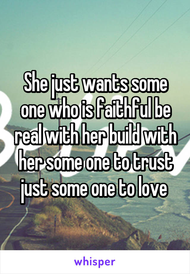 She just wants some one who is faithful be real with her build with her some one to trust just some one to love 