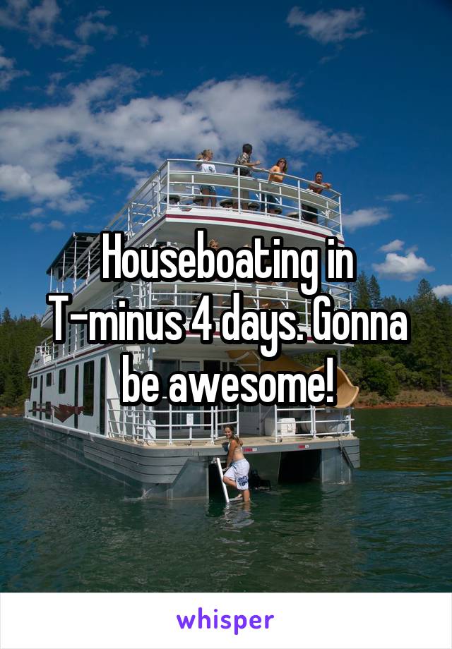 Houseboating in T-minus 4 days. Gonna be awesome!