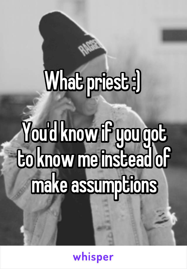 What priest :) 

You'd know if you got to know me instead of make assumptions