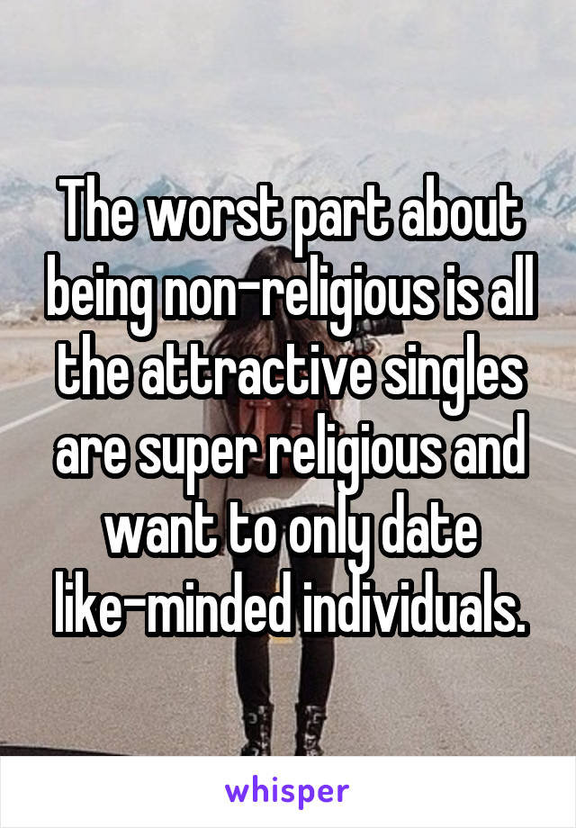 The worst part about being non-religious is all the attractive singles are super religious and want to only date like-minded individuals.