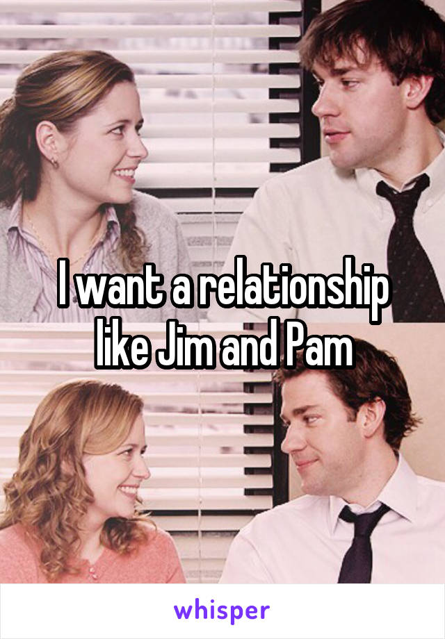 I want a relationship like Jim and Pam