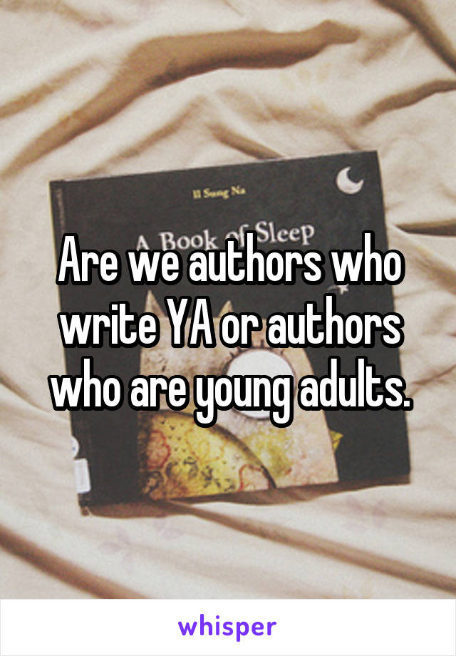 Are we authors who write YA or authors who are young adults.