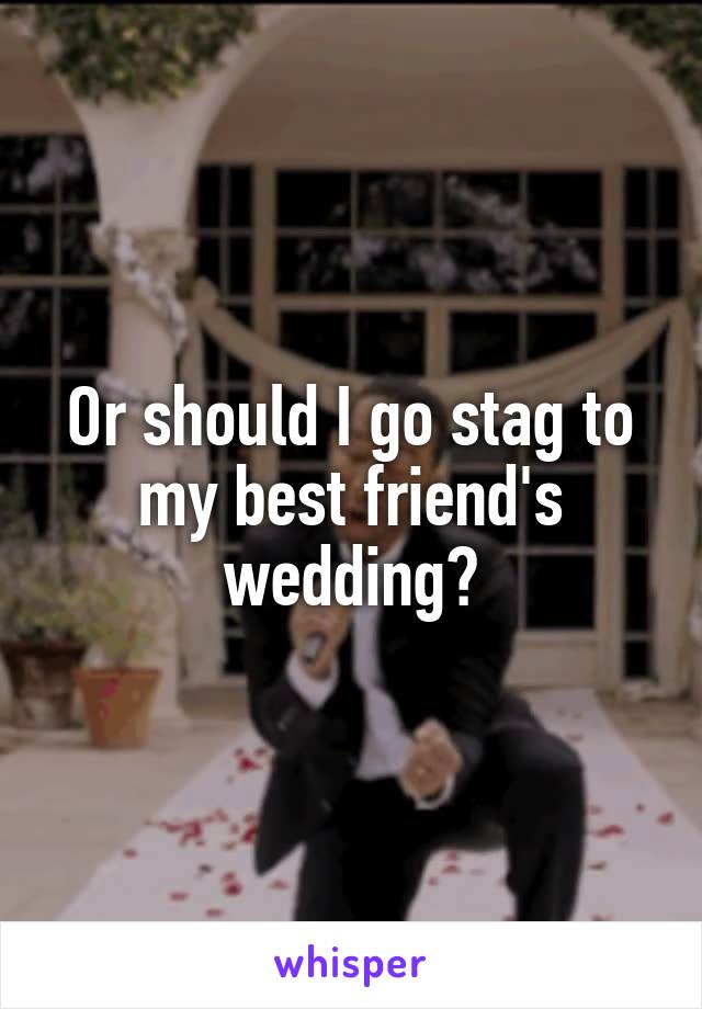 Or should I go stag to my best friend's wedding?