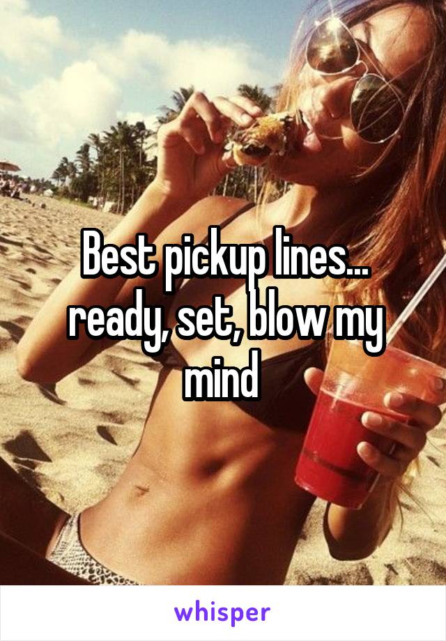 Best pickup lines... ready, set, blow my mind 