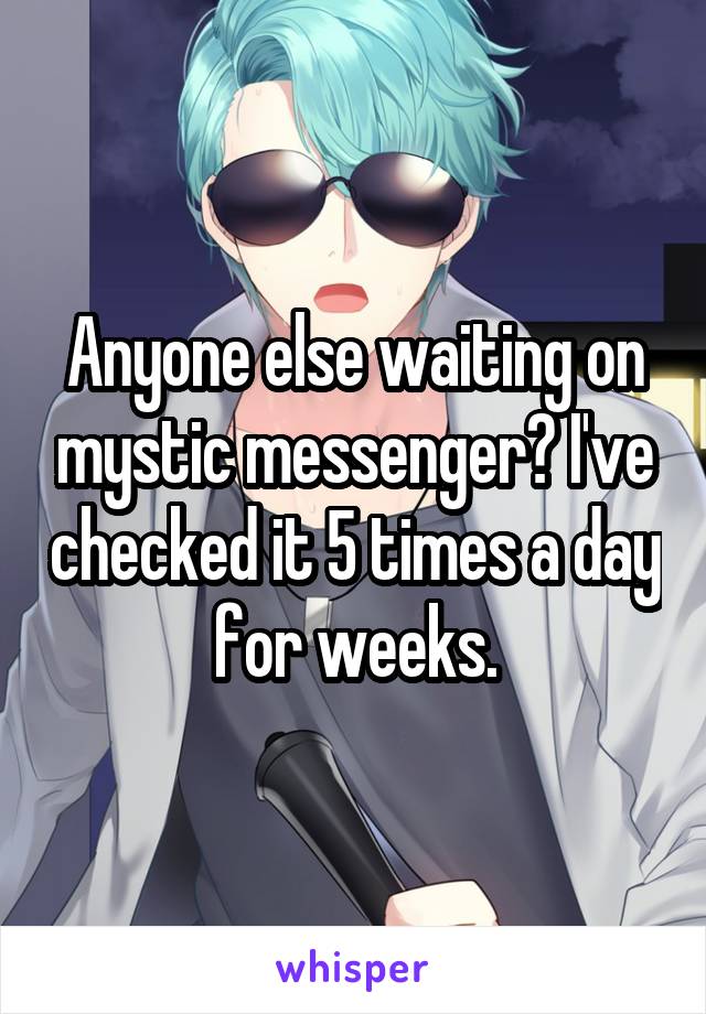 Anyone else waiting on mystic messenger? I've checked it 5 times a day for weeks.