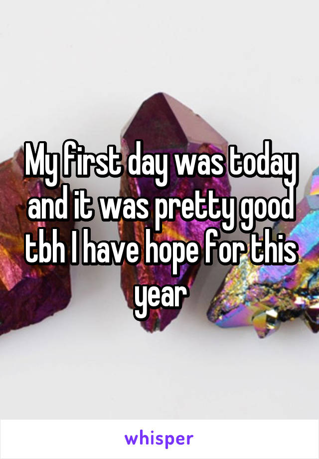 My first day was today and it was pretty good tbh I have hope for this year