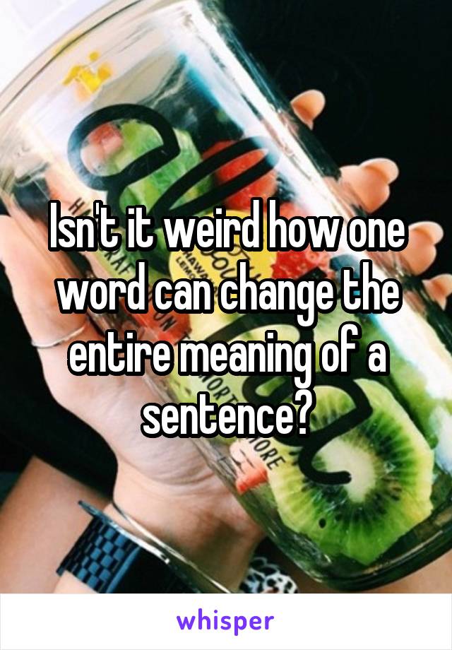 Isn't it weird how one word can change the entire meaning of a sentence?