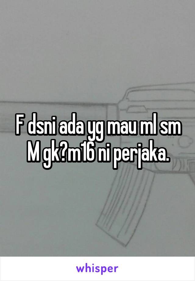 F dsni ada yg mau ml sm M gk?m16 ni perjaka.