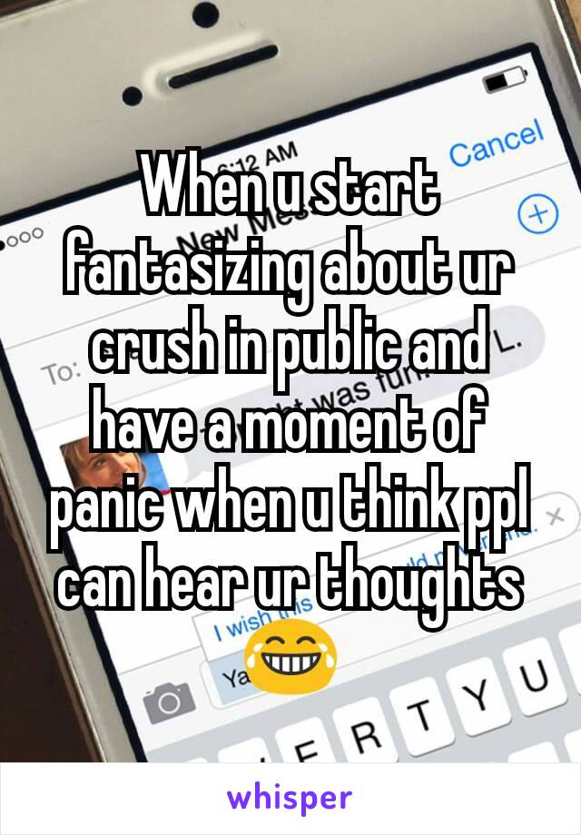 When u start fantasizing about ur crush in public and have a moment of panic when u think ppl can hear ur thoughts 😂