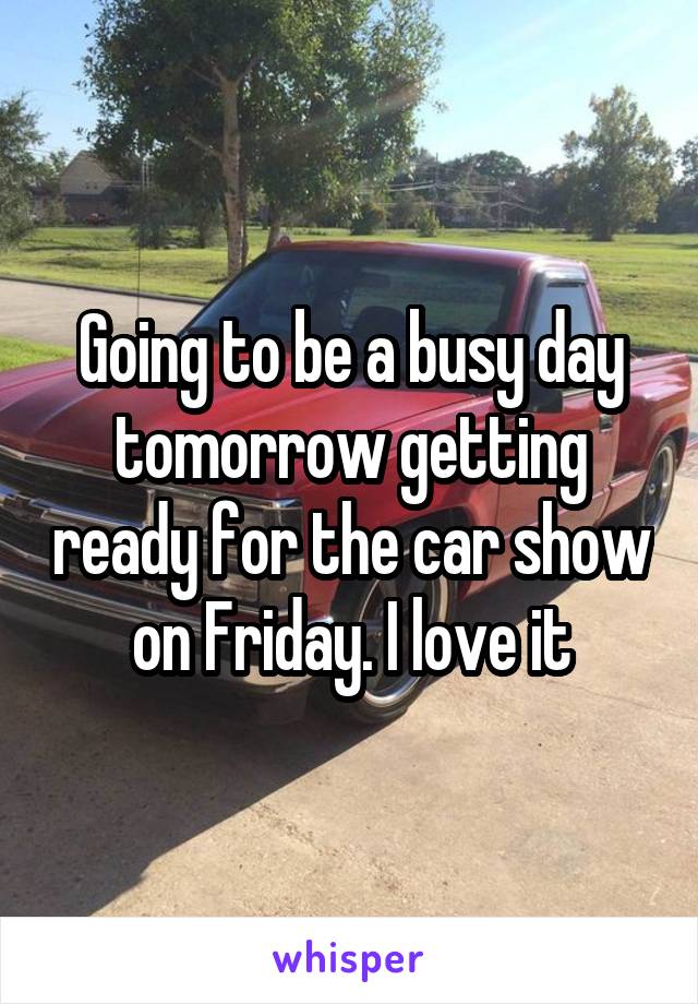 Going to be a busy day tomorrow getting ready for the car show on Friday. I love it