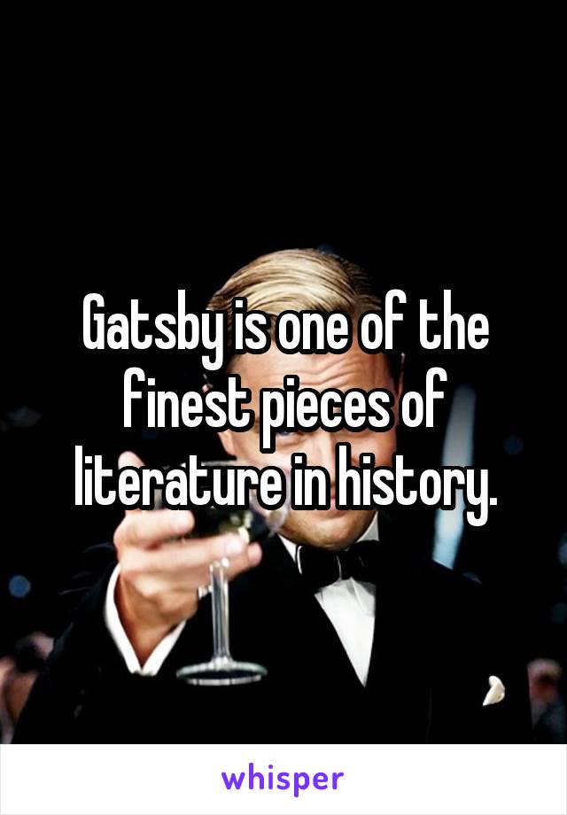 Gatsby is one of the finest pieces of literature in history.