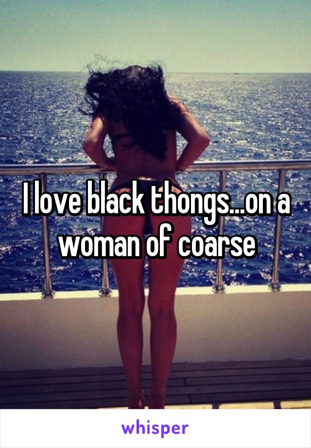 I love black thongs...on a woman of coarse