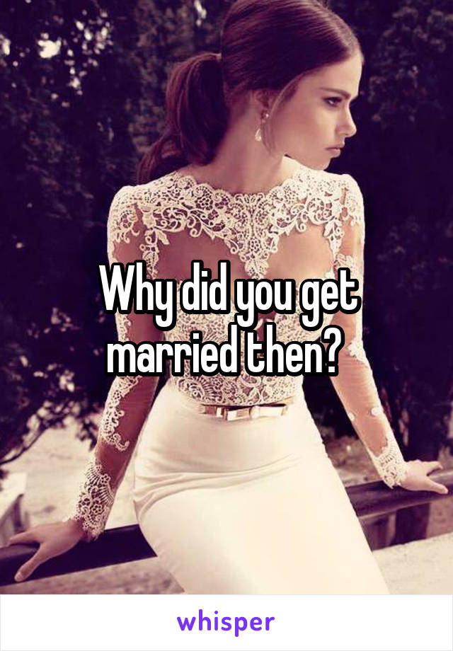 Why did you get married then? 