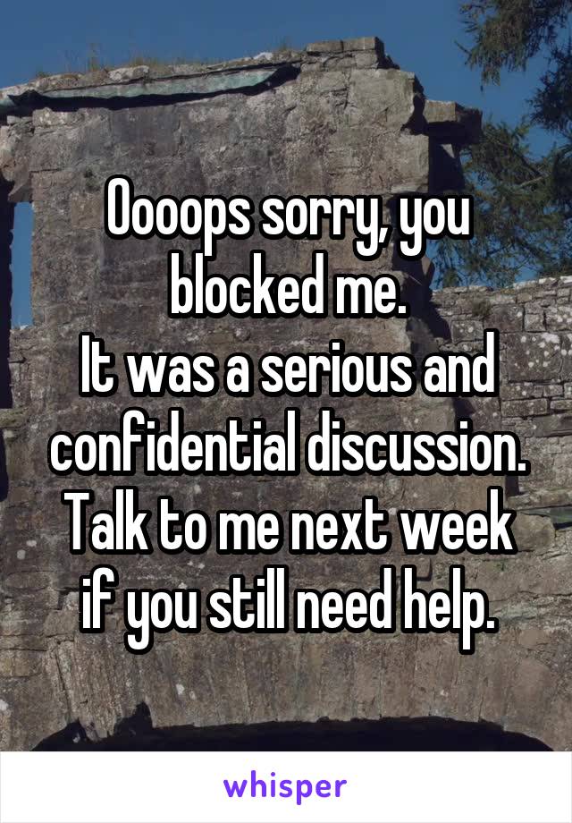 Oooops sorry, you blocked me.
It was a serious and confidential discussion.
Talk to me next week if you still need help.