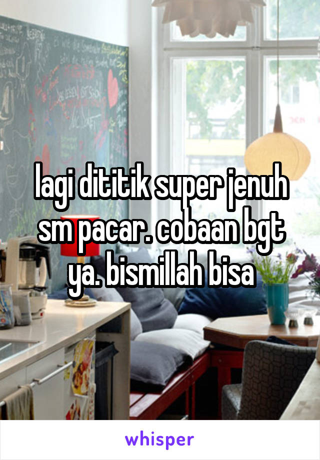 lagi dititik super jenuh sm pacar. cobaan bgt ya. bismillah bisa