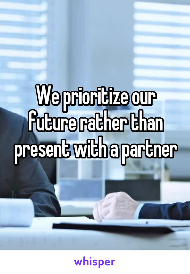 We prioritize our future rather than present with a partner 