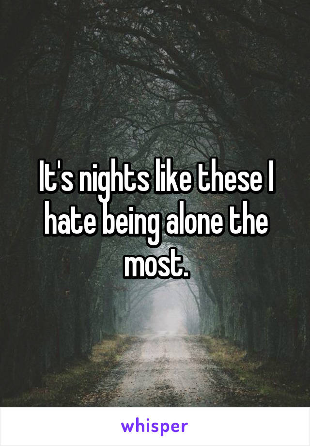 It's nights like these I hate being alone the most.