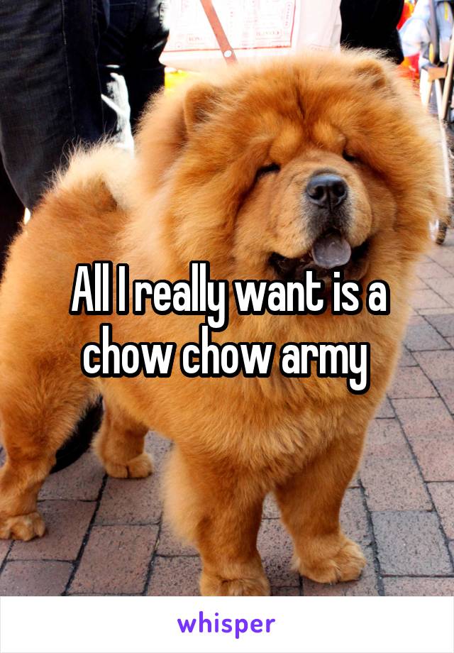 All I really want is a chow chow army 