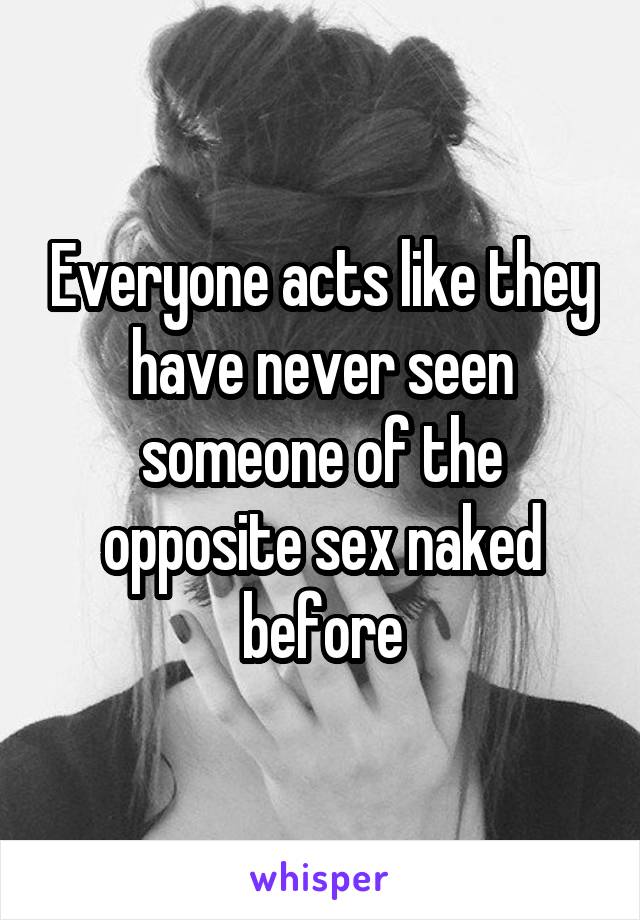 Everyone acts like they have never seen someone of the opposite sex naked before