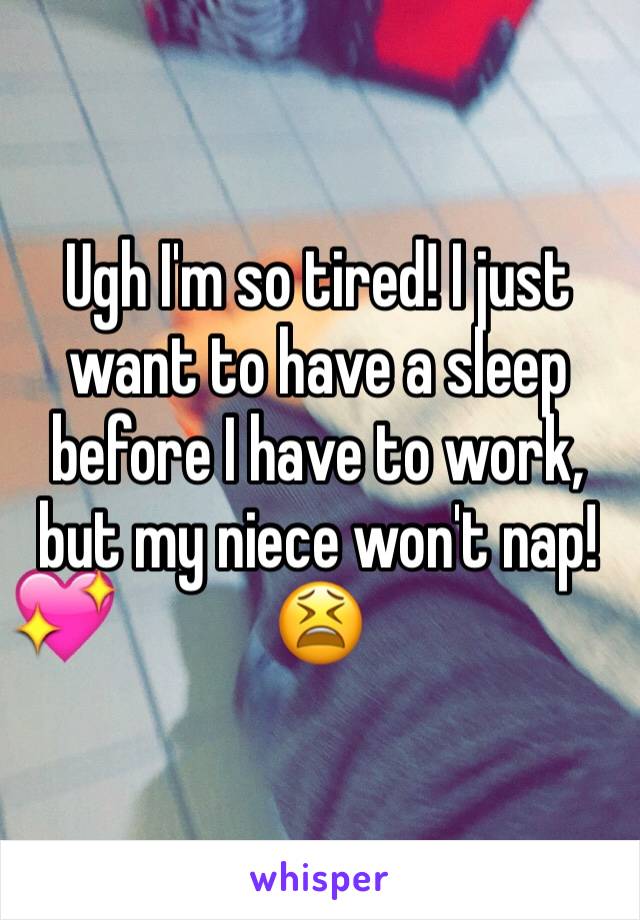 Ugh I'm so tired! I just want to have a sleep before I have to work, but my niece won't nap! 😫