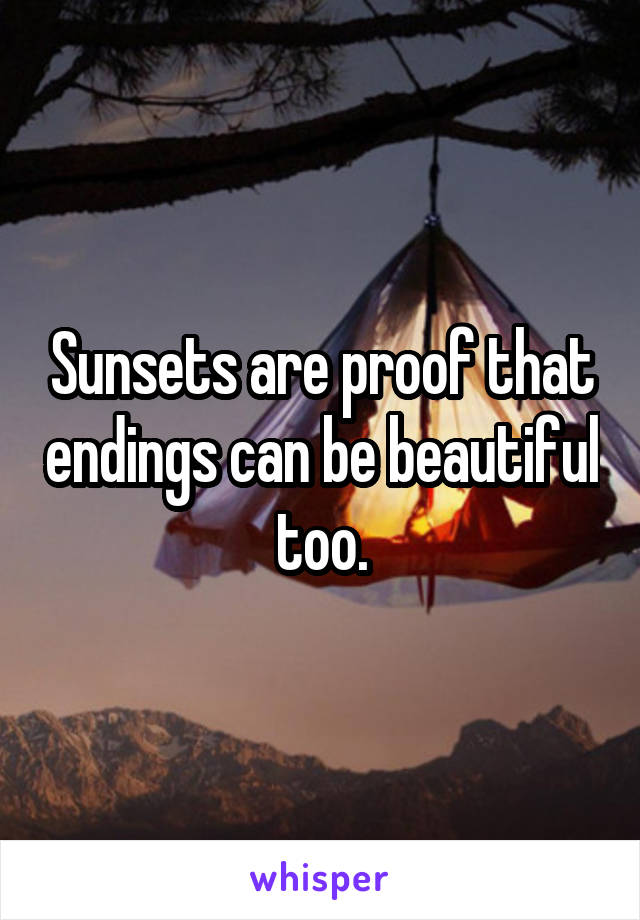 Sunsets are proof that endings can be beautiful too.