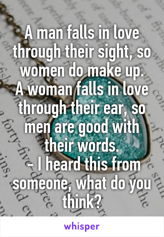 A man falls in love through their sight, so women do make up.
A woman falls in love through their ear, so men are good with their words.
 - I heard this from someone, what do you think?