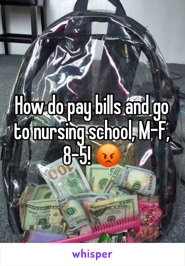 How do pay bills and go to nursing school, M-F, 8-5! 😡