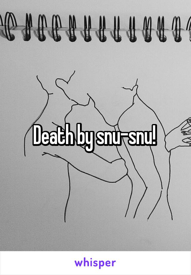 Death by snu-snu! 