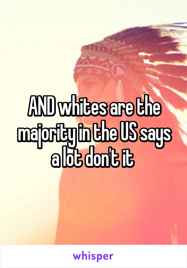 AND whites are the majority in the US says a lot don't it 