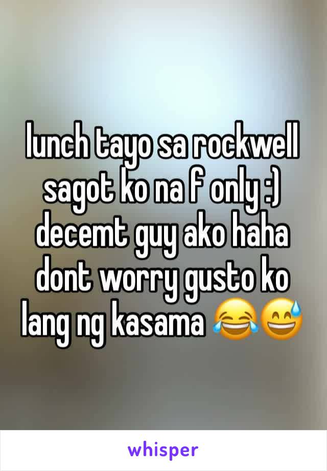 lunch tayo sa rockwell sagot ko na f only :) decemt guy ako haha dont worry gusto ko lang ng kasama 😂😅