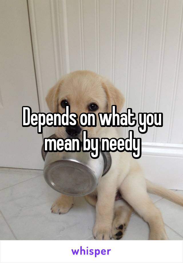 Depends on what you mean by needy