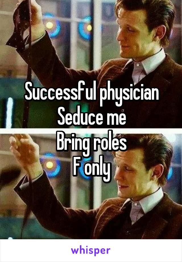 Successful physician
Seduce me
Bring roles
F only