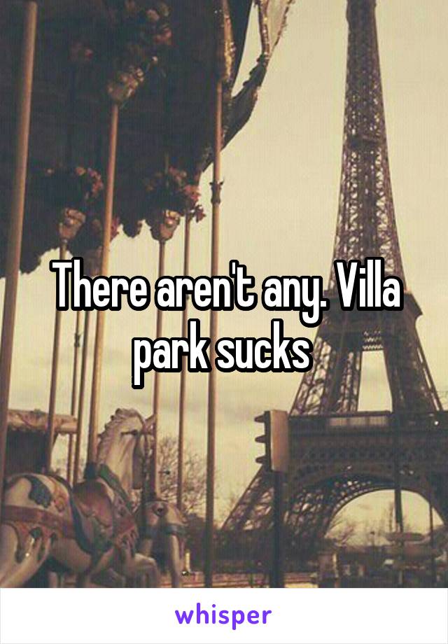 There aren't any. Villa park sucks 