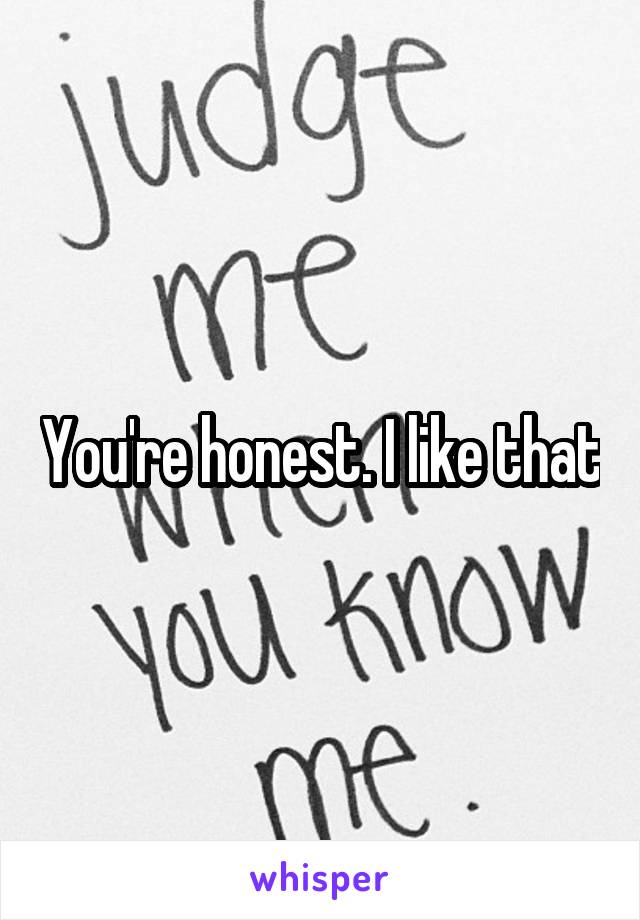 You're honest. I like that