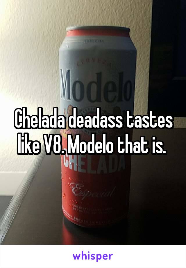 Chelada deadass tastes like V8. Modelo that is. 