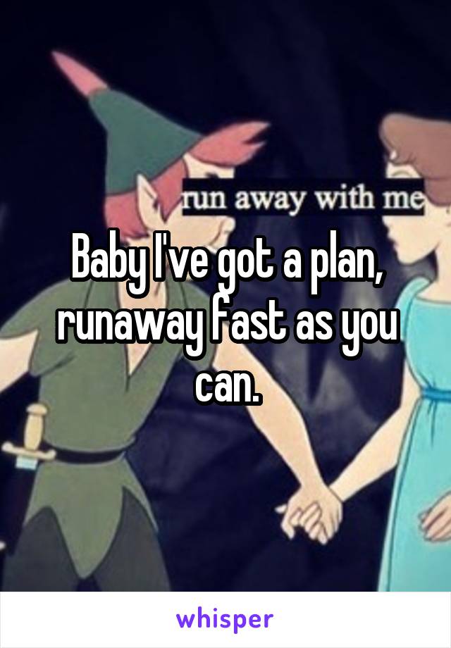 Baby I've got a plan, runaway fast as you can.